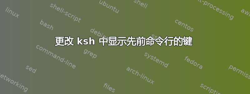 更改 ksh 中显示先前命令行的键