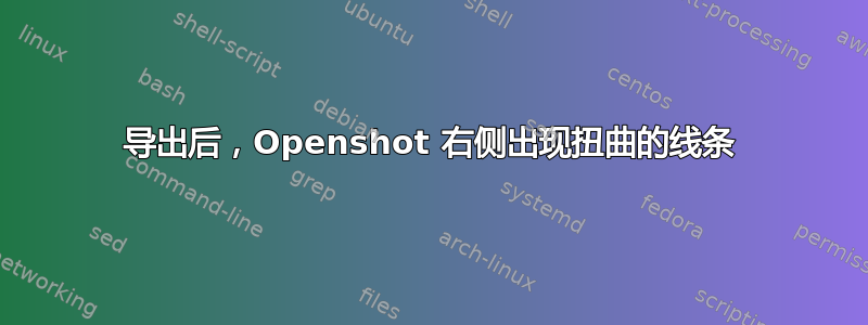 导出后，Openshot 右侧出现扭曲的线条