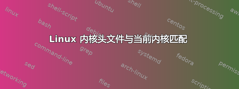 Linux 内核头文件与当前内核匹配