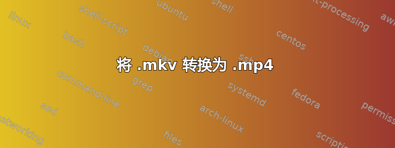 将 .mkv 转换为 .mp4