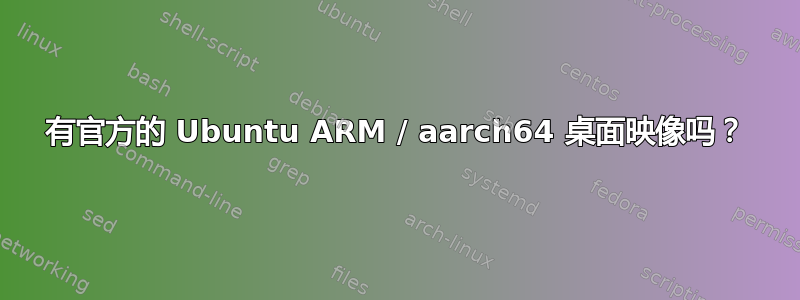 有官方的 Ubuntu ARM / aarch64 桌面映像吗？