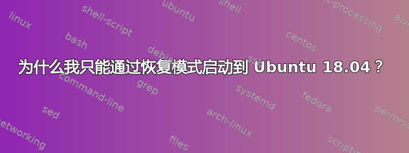 为什么我只能通过恢复模式启动到 Ubuntu 18.04？