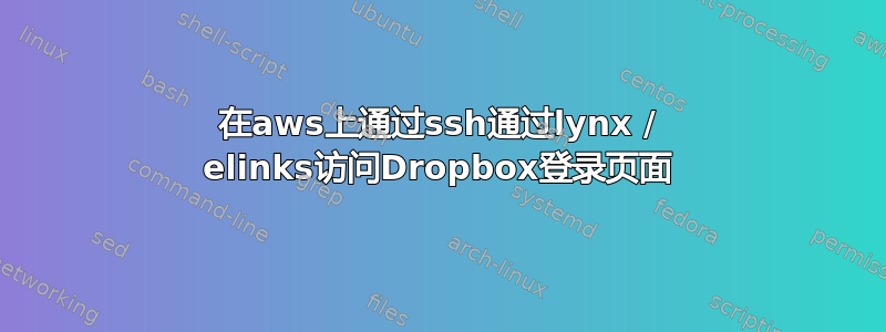 在aws上通过ssh通过lynx / elinks访问Dropbox登录页面