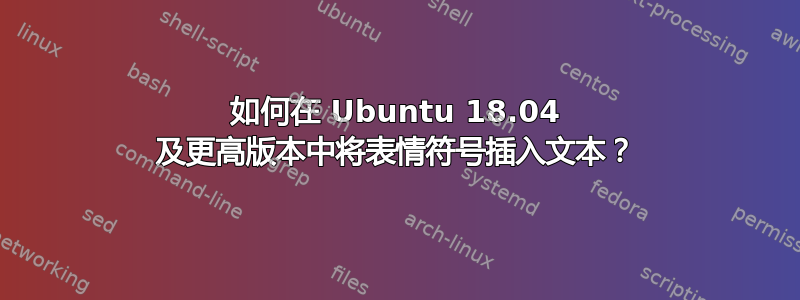 如何在 Ubuntu 18.04 及更高版本中将表情符号插入文本？