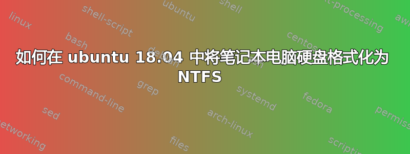 如何在 ubuntu 18.04 中将笔记本电脑硬盘格式化为 NTFS 