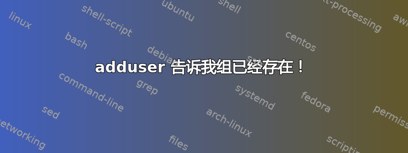 adduser 告诉我组已经存在！