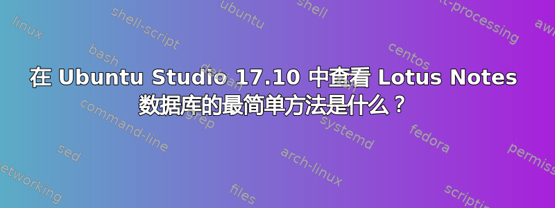 在 Ubuntu Studio 17.10 中查看 Lotus Notes 数据库的最简单方法是什么？