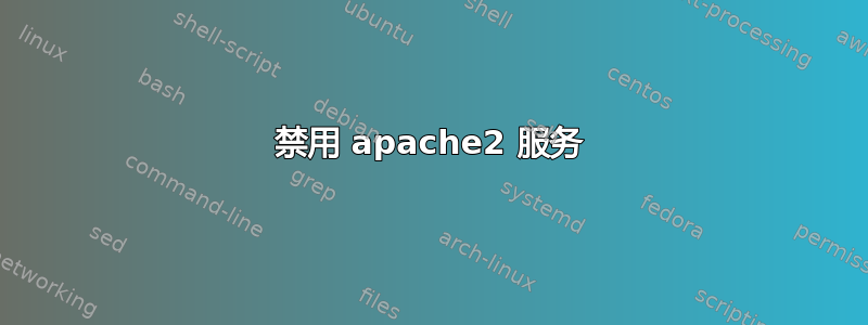 禁用 apache2 服务