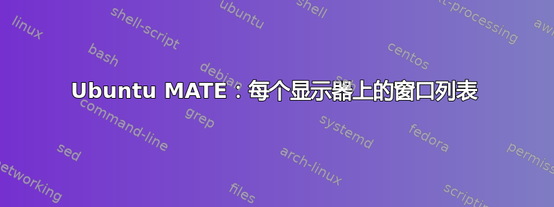 Ubuntu MATE：每个显示器上的窗口列表