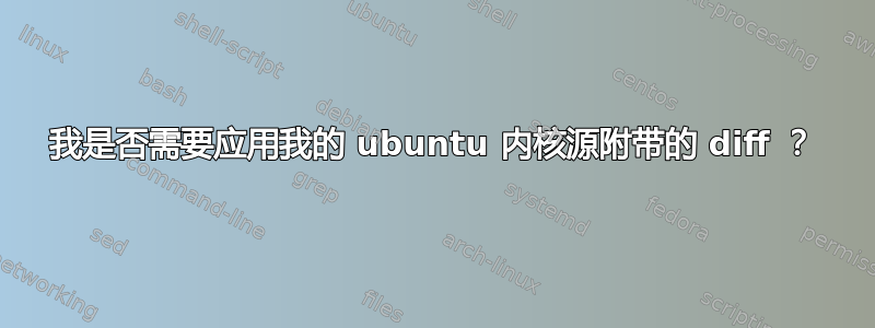 我是否需要应用我的 ubuntu 内核源附带的 diff ？