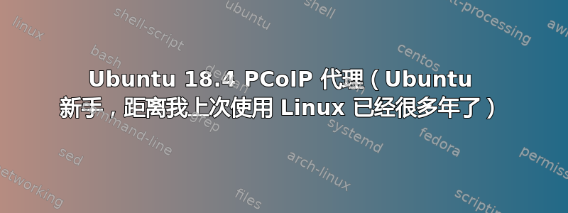 Ubuntu 18.4 PCoIP 代理（Ubuntu 新手，距离我上次使用 Linux 已经很多年了）