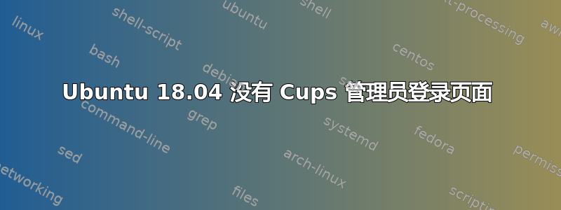 Ubuntu 18.04 没有 Cups 管理员登录页面