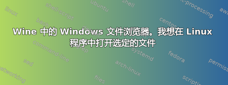 Wine 中的 Windows 文件浏览器。我想在 Linux 程序中打开选定的文件