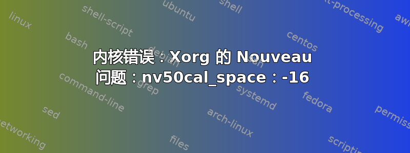 内核错误：Xorg 的 Nouveau 问题：nv50cal_space：-16