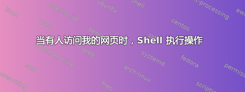 当有人访问我的网页时，Shell 执行操作 