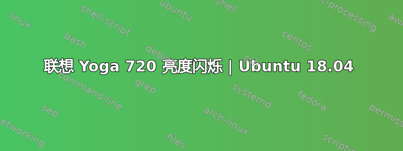 联想 Yoga 720 亮度闪烁 | Ubuntu 18.04