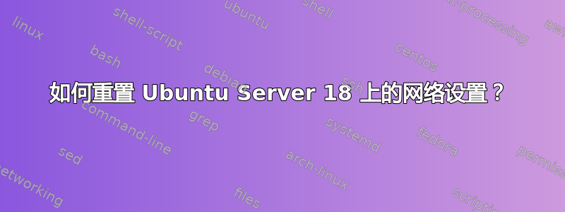 如何重置 Ubuntu Server 18 上的网络设置？