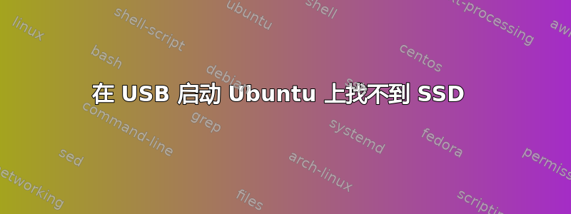 在 USB 启动 Ubuntu 上找不到 SSD 