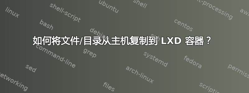 如何将文件/目录从主机复制到 LXD 容器？