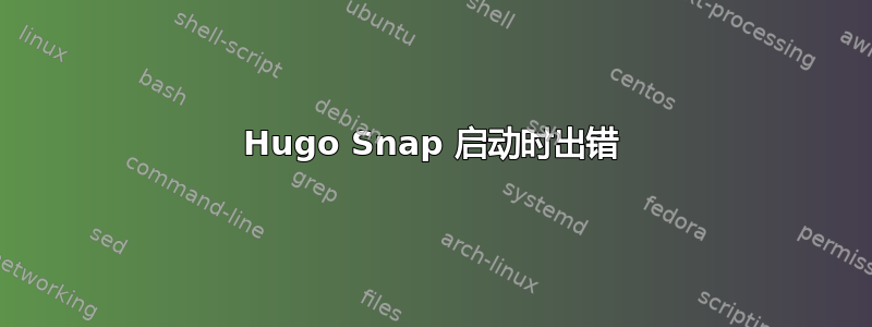 Hugo Snap 启动时出错