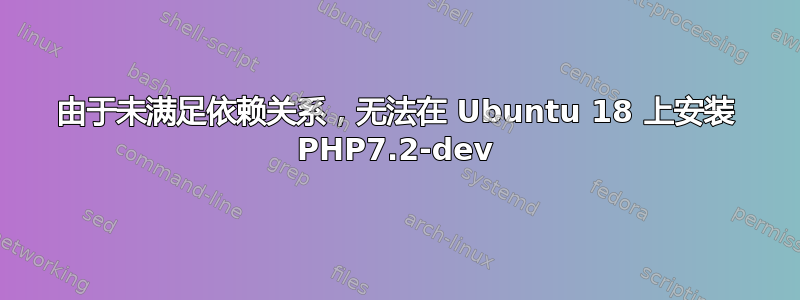 由于未满足依赖关系，无法在 Ubuntu 18 上安装 PHP7.2-dev