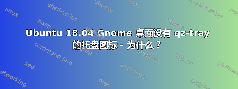 Ubuntu 18.04 Gnome 桌面没有 qz-tray 的托盘图标 - 为什么？