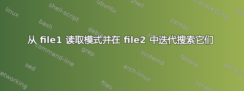 从 file1 读取模式并在 file2 中迭代搜索它们