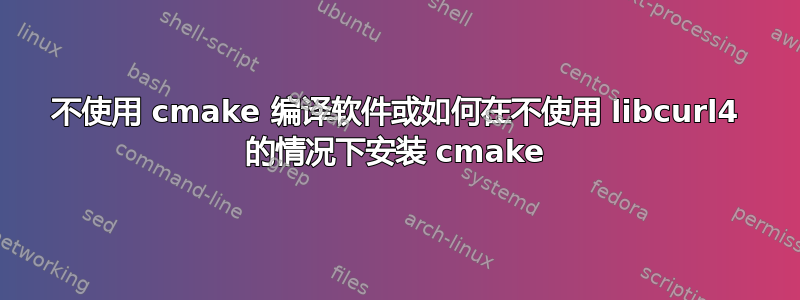 不使用 cmake 编译软件或如何在不使用 libcurl4 的情况下安装 cmake