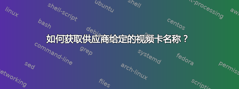 如何获取供应商给定的视频卡名称？