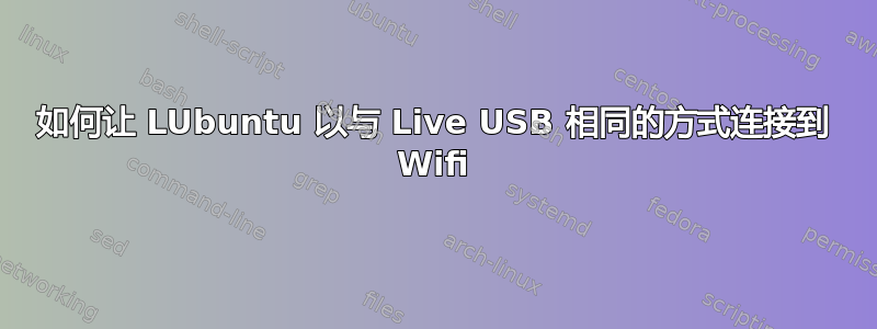 如何让 LUbuntu 以与 Live USB 相同的方式连接到 Wifi