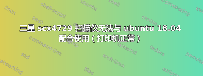 三星 scx4729 扫描仪无法与 ubuntu 18.04 配合使用（打印机正常）