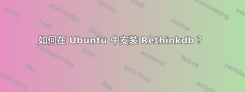 如何在 Ubuntu 中安装 Rethinkdb？