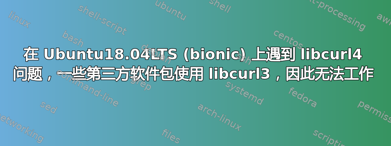 在 Ubuntu18.04LTS (bionic) 上遇到 libcurl4 问题，一些第三方软件包使用 libcurl3，因此无法工作