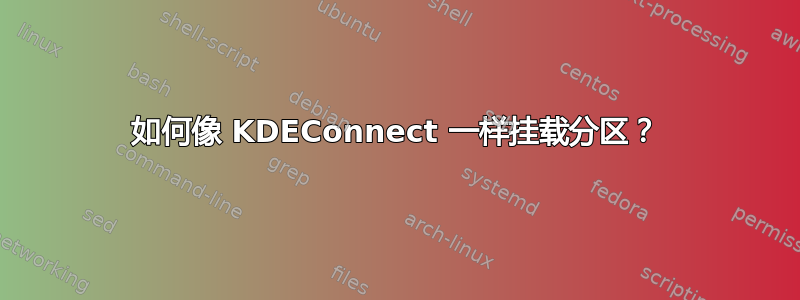 如何像 KDEConnect 一样挂载分区？