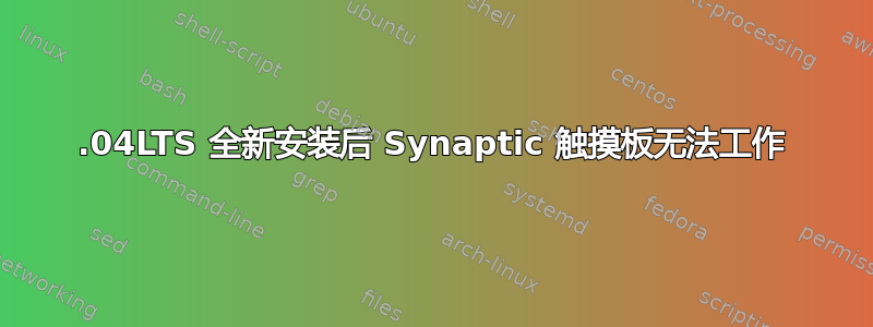 18.04LTS 全新安装后 Synaptic 触摸板无法工作