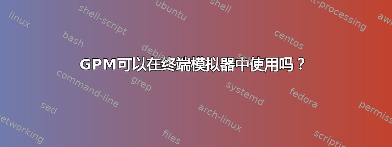 GPM可以在终端模拟器中使用吗？