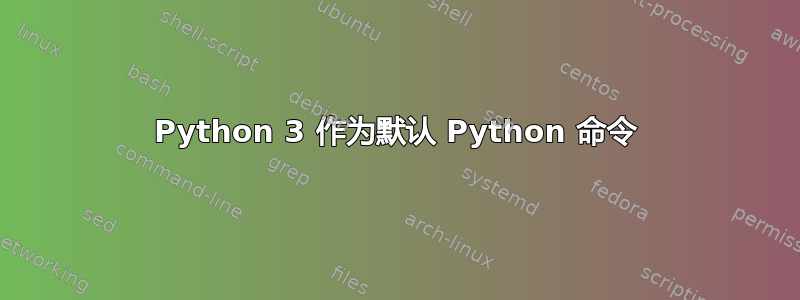 Python 3 作为默认 Python 命令