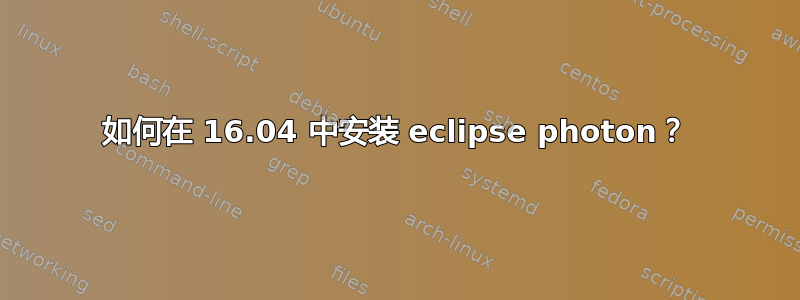 如何在 16.04 中安装 eclipse photon？