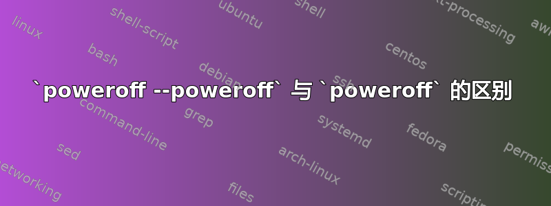 `poweroff --poweroff` 与 `poweroff` 的区别