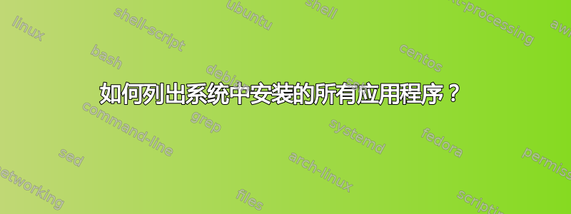 如何列出系统中安装的所有应用程序？