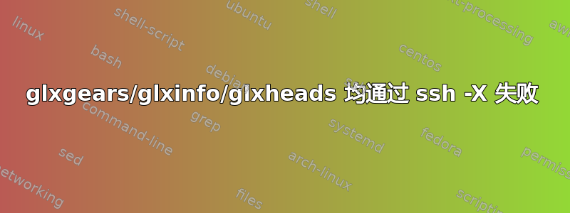 glxgears/glxinfo/glxheads 均通过 ssh -X 失败