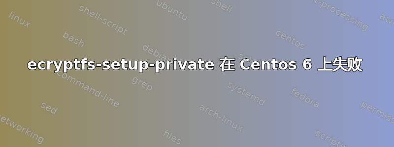 ecryptfs-setup-private 在 Centos 6 上失败