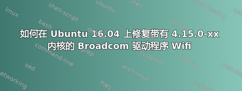 如何在 Ubuntu 16.04 上修复带有 4.15.0-xx 内核的 Broadcom 驱动程序 Wifi