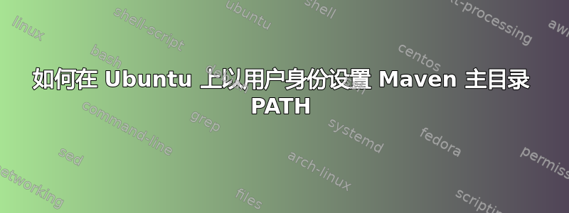 如何在 Ubuntu 上以用户身份设置 Maven 主目录 PATH