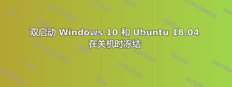 双启动 Windows 10 和 Ubuntu 18.04 在关机时冻结