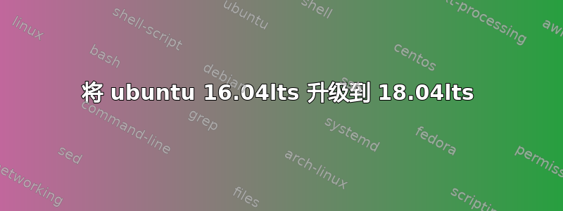 将 ubuntu 16.04lts 升级到 18.04lts