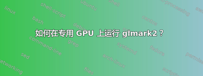 如何在专用 GPU 上运行 glmark2？