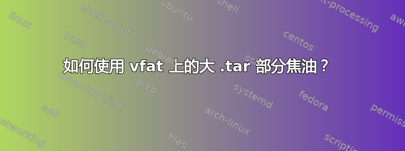 如何使用 vfat 上的大 .tar 部分焦油？ 