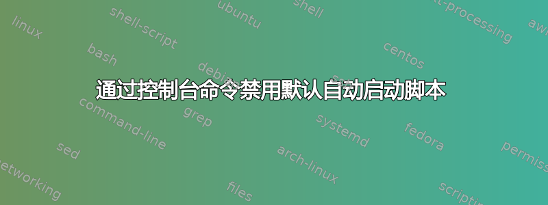 通过控制台命令禁用默认自动启动脚本