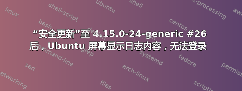 “安全更新”至 4.15.0-24-generic #26 后，Ubuntu 屏幕显示日志内容，无法登录 